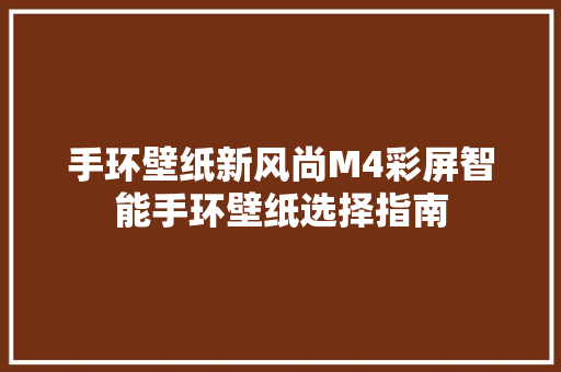 手环壁纸新风尚M4彩屏智能手环壁纸选择指南