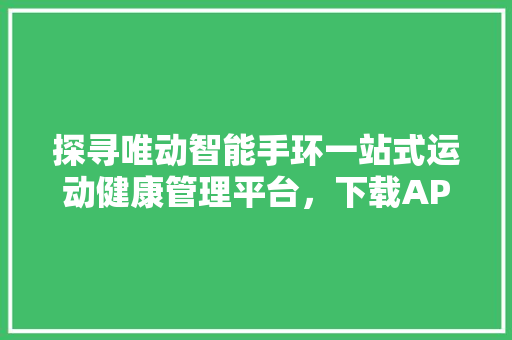 探寻唯动智能手环一站式运动健康管理平台，下载APP开启健康生活