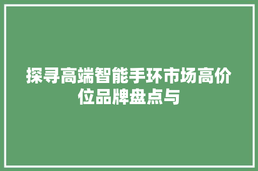探寻高端智能手环市场高价位品牌盘点与