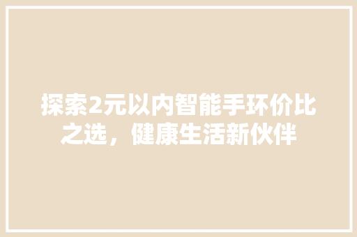 探索2元以内智能手环价比之选，健康生活新伙伴