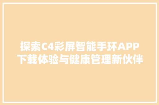探索C4彩屏智能手环APP下载体验与健康管理新伙伴