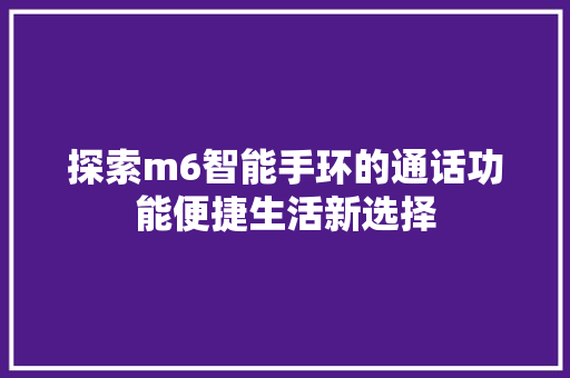 探索m6智能手环的通话功能便捷生活新选择