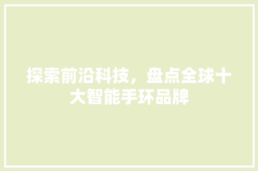 探索前沿科技，盘点全球十大智能手环品牌