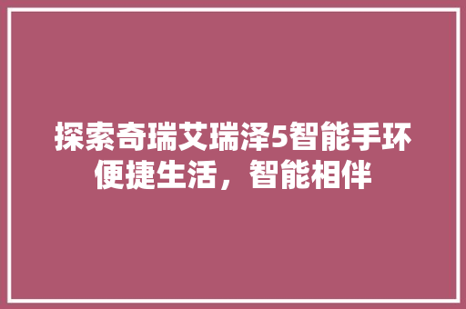 探索奇瑞艾瑞泽5智能手环便捷生活，智能相伴