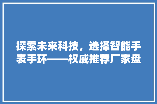 探索未来科技，选择智能手表手环——权威推荐厂家盘点  第1张