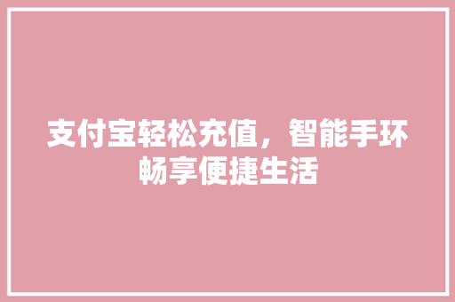 支付宝轻松充值，智能手环畅享便捷生活
