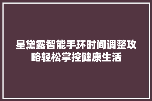 星黛露智能手环时间调整攻略轻松掌控健康生活
