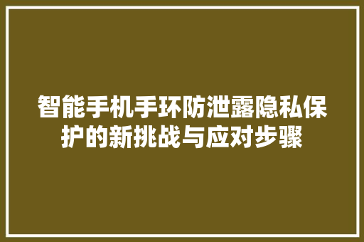 智能手机手环防泄露隐私保护的新挑战与应对步骤
