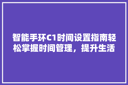 智能手环C1时间设置指南轻松掌握时间管理，提升生活品质
