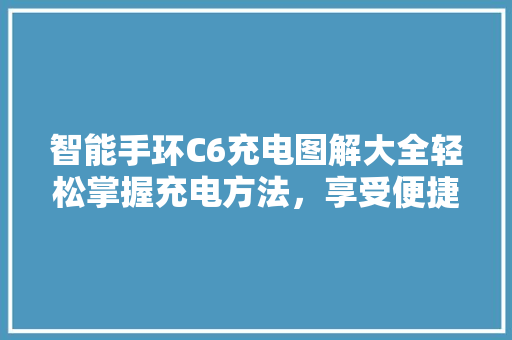 智能手环C6充电图解大全轻松掌握充电方法，享受便捷生活