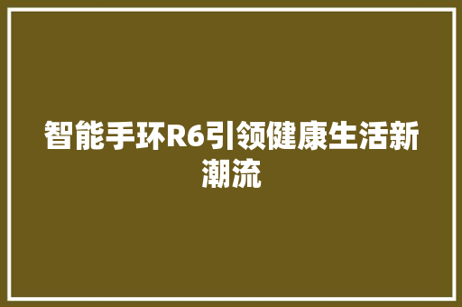 智能手环R6引领健康生活新潮流