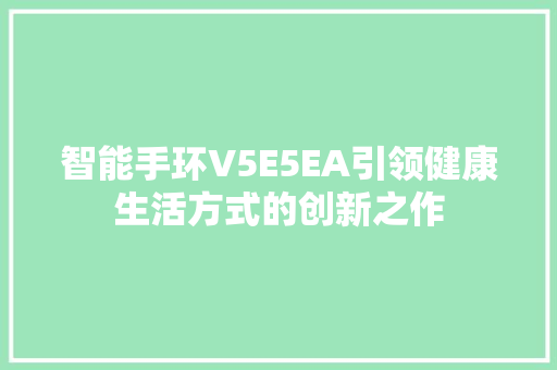 智能手环V5E5EA引领健康生活方式的创新之作