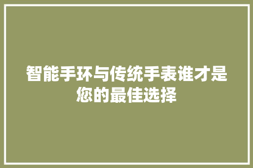 智能手环与传统手表谁才是您的最佳选择