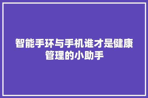 智能手环与手机谁才是健康管理的小助手