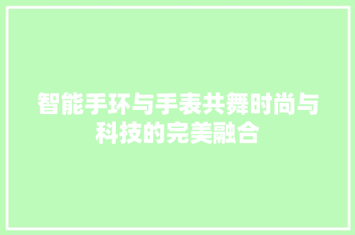 智能手环与手表共舞时尚与科技的完美融合