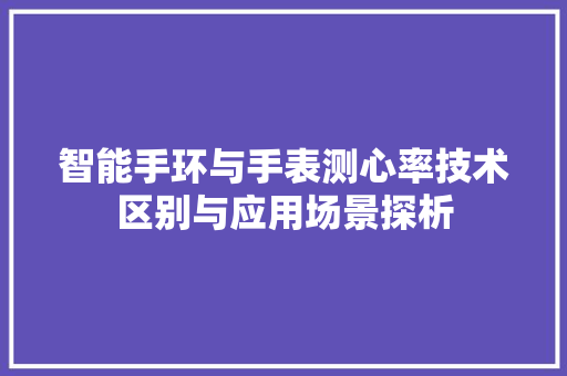 智能手环与手表测心率技术区别与应用场景探析  第1张