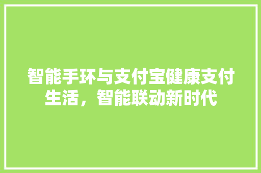 智能手环与支付宝健康支付生活，智能联动新时代
