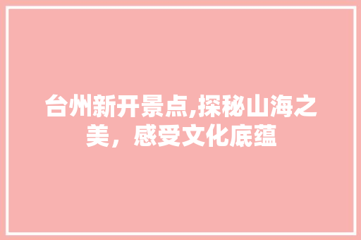 台州新开景点,探秘山海之美，感受文化底蕴
