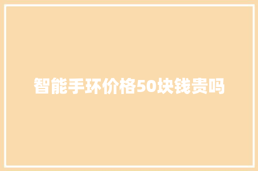 智能手环价格50块钱贵吗  第1张