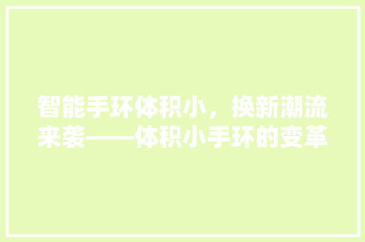智能手环体积小，换新潮流来袭——体积小手环的变革与魅力