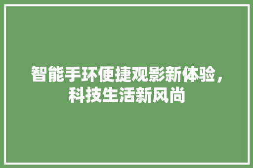 智能手环便捷观影新体验，科技生活新风尚  第1张