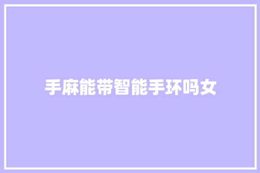 手麻能带智能手环吗女  第1张