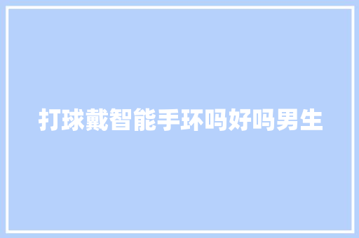 打球戴智能手环吗好吗男生