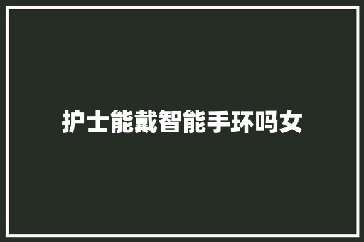 护士能戴智能手环吗女