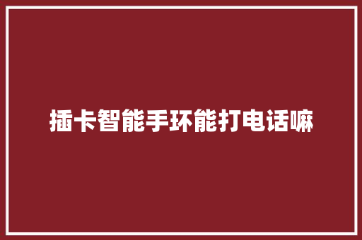 插卡智能手环能打电话嘛