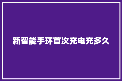 新智能手环首次充电充多久  第1张