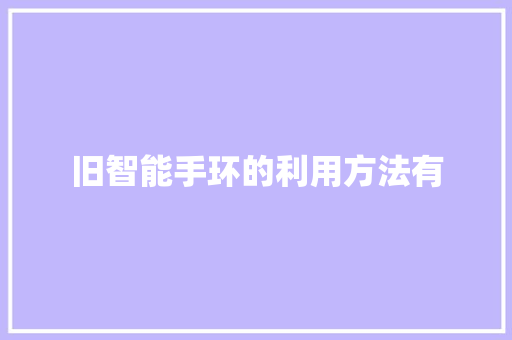 旧智能手环的利用方法有