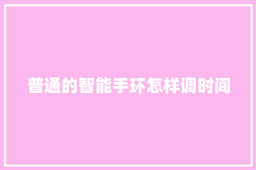 普通的智能手环怎样调时间