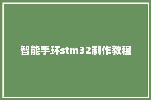 智能手环stm32制作教程  第1张