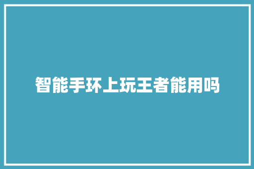 智能手环上玩王者能用吗