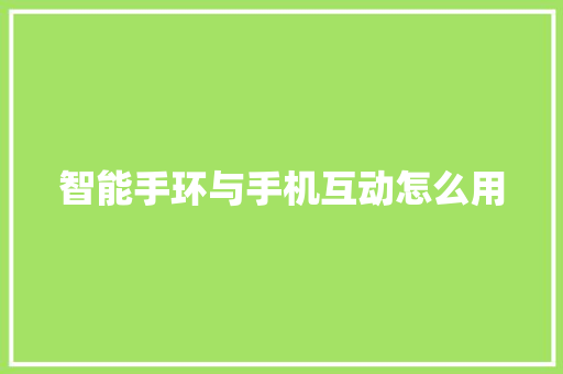 智能手环与手机互动怎么用  第1张