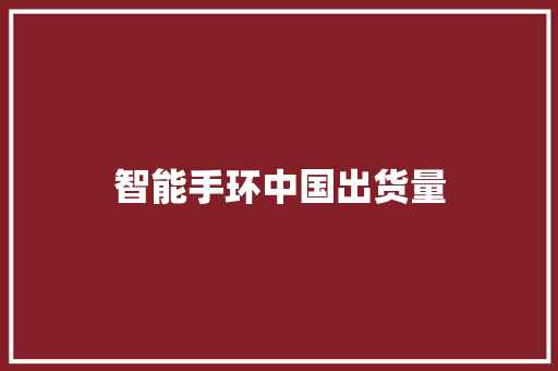智能手环中国出货量  第1张