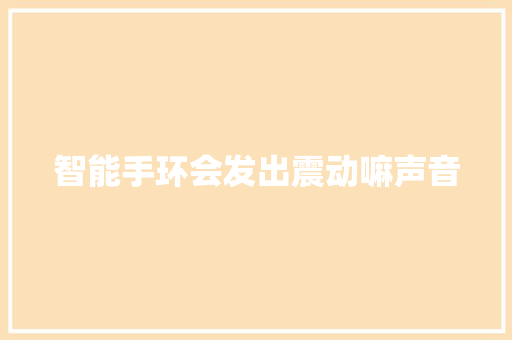 智能手环会发出震动嘛声音  第1张