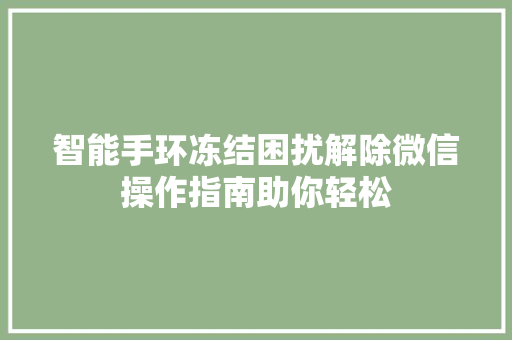 智能手环冻结困扰解除微信操作指南助你轻松  第1张