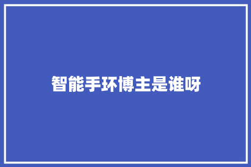 智能手环博主是谁呀