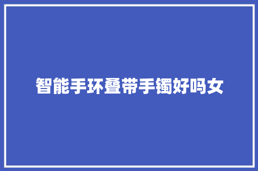 智能手环叠带手镯好吗女