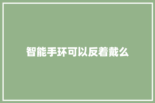 智能手环可以反着戴么  第1张