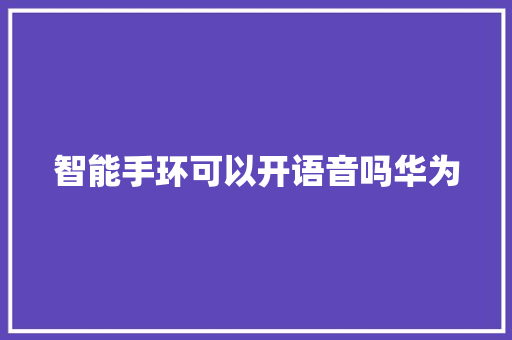 智能手环可以开语音吗华为