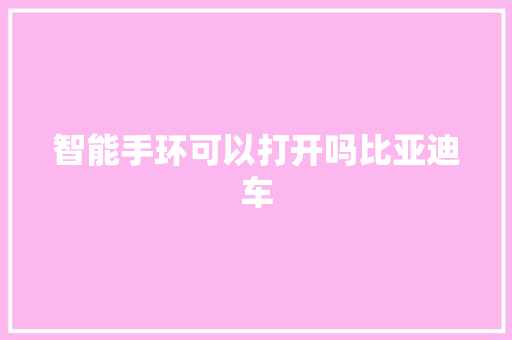 智能手环可以打开吗比亚迪车