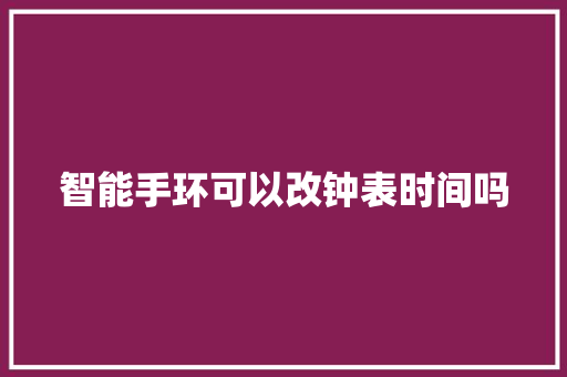 智能手环可以改钟表时间吗  第1张