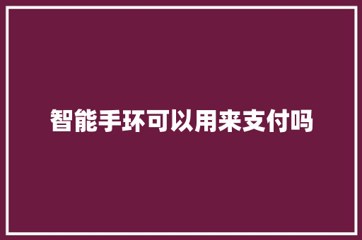 智能手环可以用来支付吗  第1张