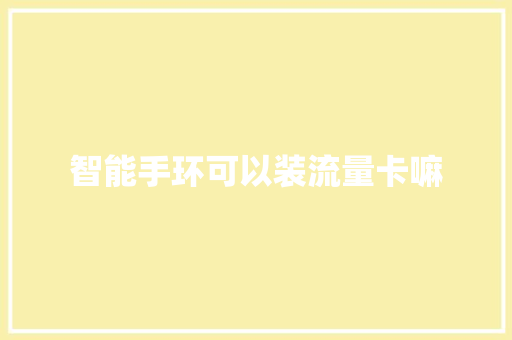 智能手环可以装流量卡嘛