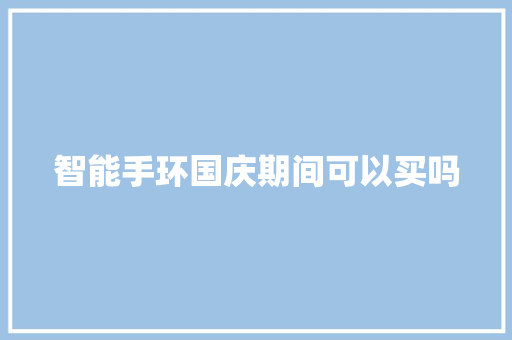 智能手环国庆期间可以买吗