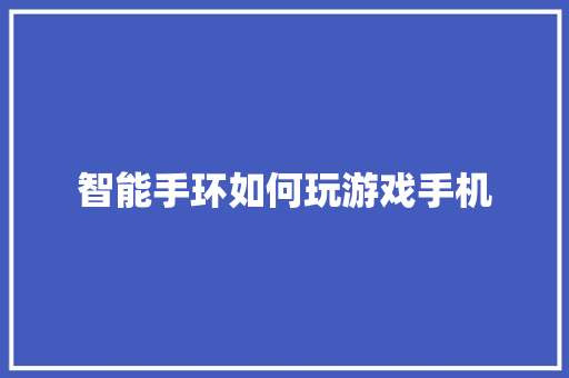 智能手环如何玩游戏手机
