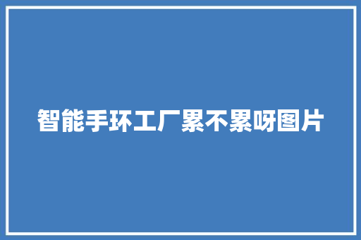 智能手环工厂累不累呀图片