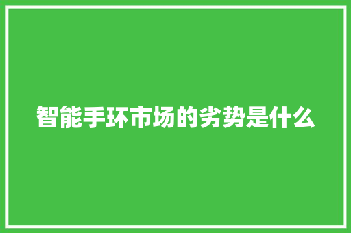 智能手环市场的劣势是什么